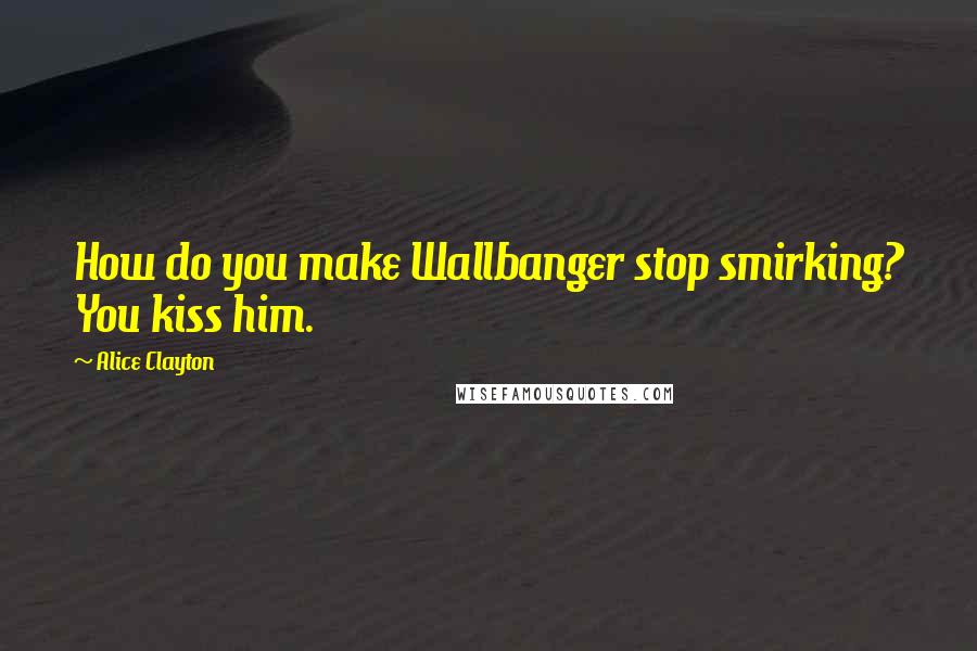 Alice Clayton Quotes: How do you make Wallbanger stop smirking? You kiss him.