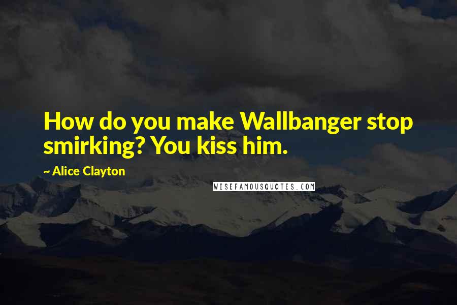 Alice Clayton Quotes: How do you make Wallbanger stop smirking? You kiss him.