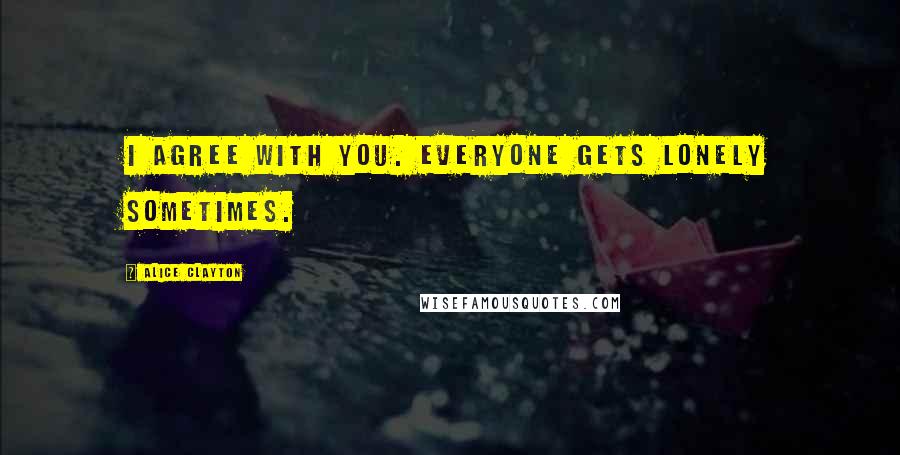 Alice Clayton Quotes: I agree with you. Everyone gets lonely sometimes.