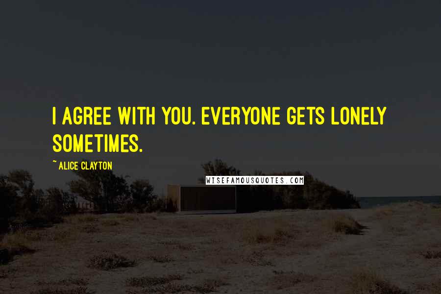Alice Clayton Quotes: I agree with you. Everyone gets lonely sometimes.