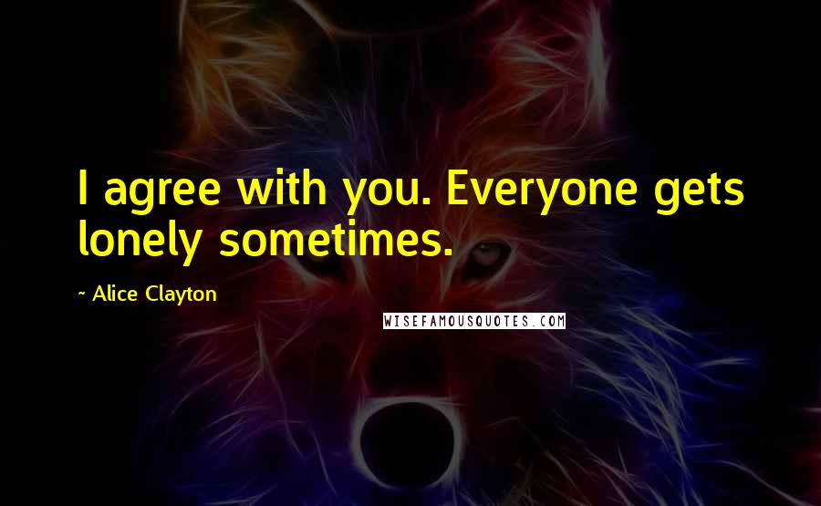 Alice Clayton Quotes: I agree with you. Everyone gets lonely sometimes.