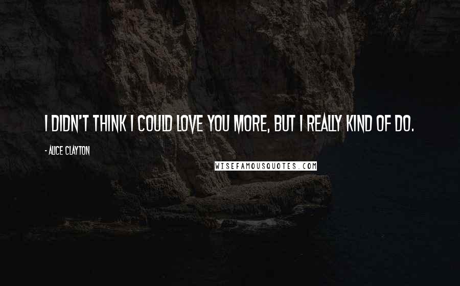 Alice Clayton Quotes: I didn't think I could love you more, but I really kind of do.