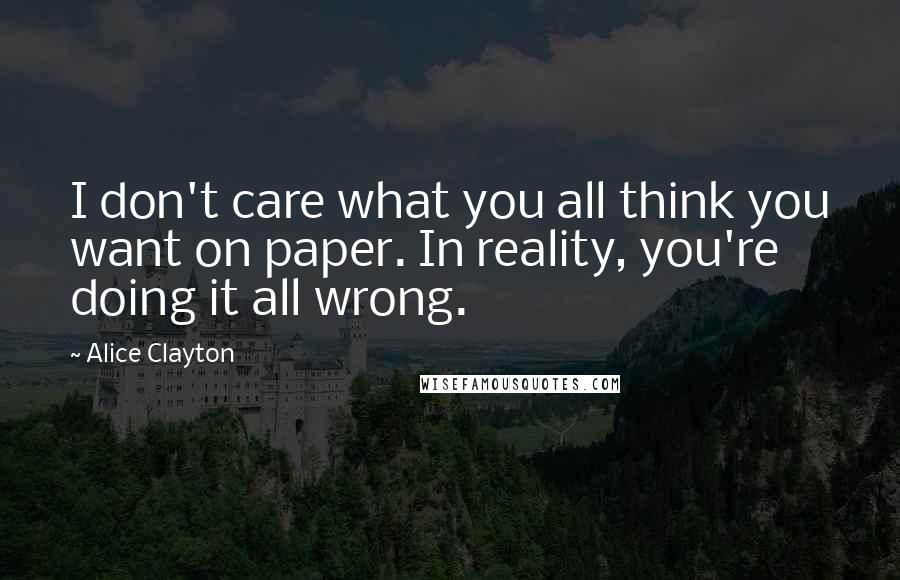 Alice Clayton Quotes: I don't care what you all think you want on paper. In reality, you're doing it all wrong.