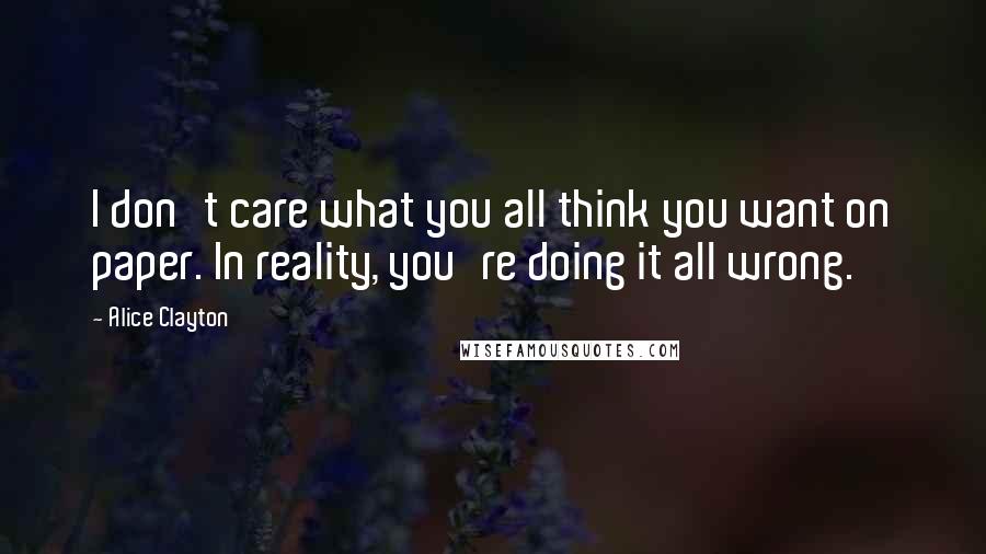 Alice Clayton Quotes: I don't care what you all think you want on paper. In reality, you're doing it all wrong.