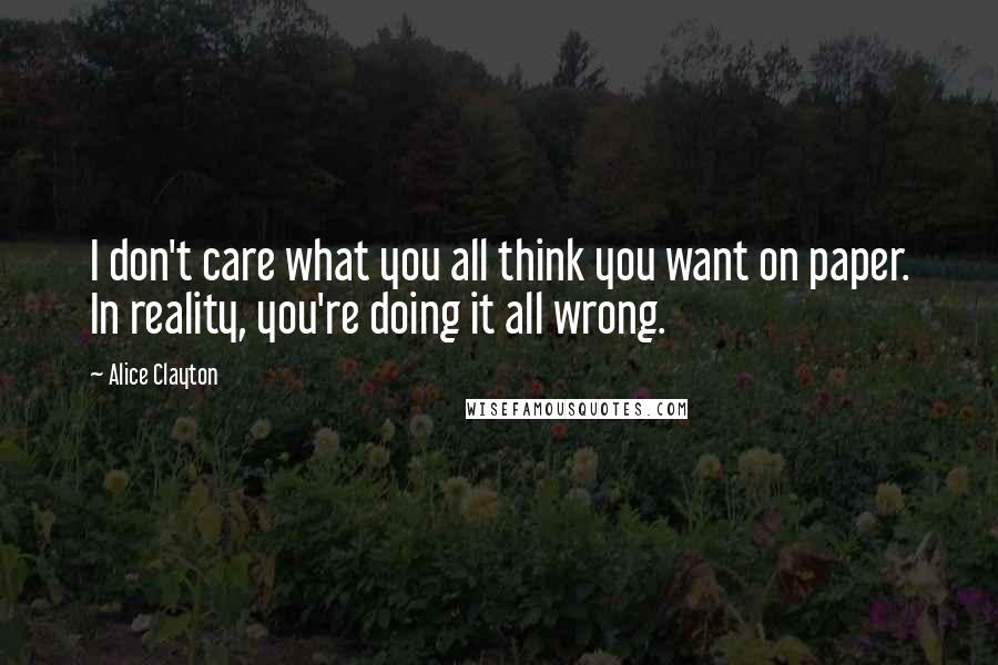 Alice Clayton Quotes: I don't care what you all think you want on paper. In reality, you're doing it all wrong.