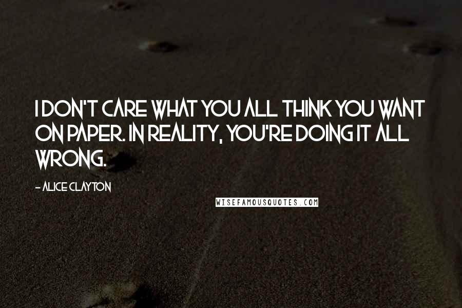 Alice Clayton Quotes: I don't care what you all think you want on paper. In reality, you're doing it all wrong.