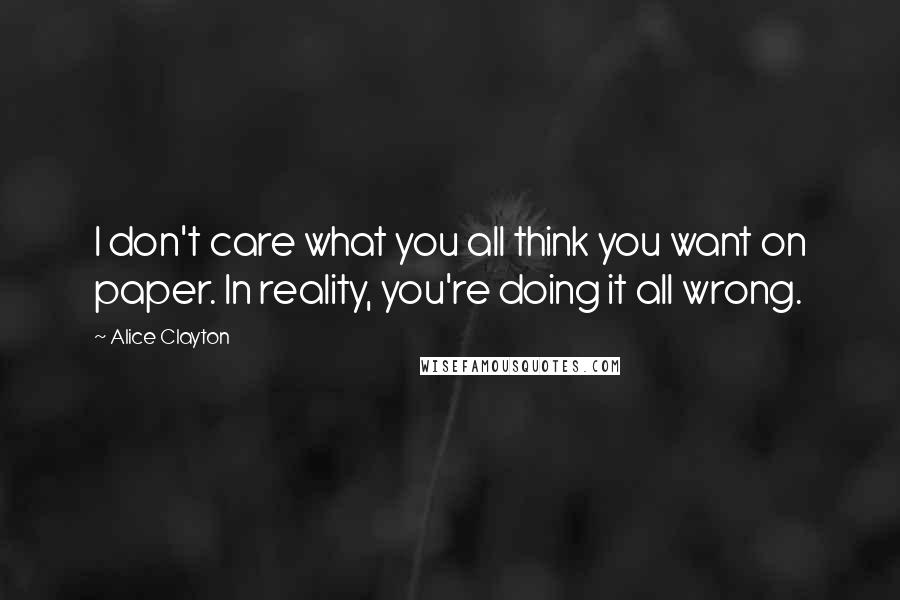 Alice Clayton Quotes: I don't care what you all think you want on paper. In reality, you're doing it all wrong.