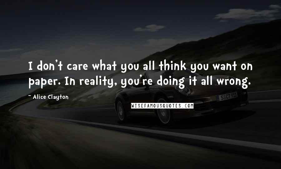 Alice Clayton Quotes: I don't care what you all think you want on paper. In reality, you're doing it all wrong.