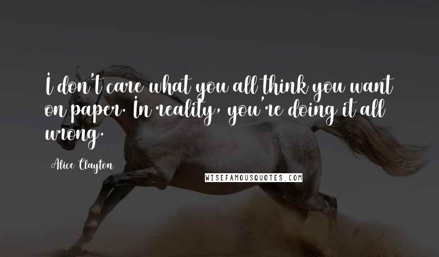 Alice Clayton Quotes: I don't care what you all think you want on paper. In reality, you're doing it all wrong.