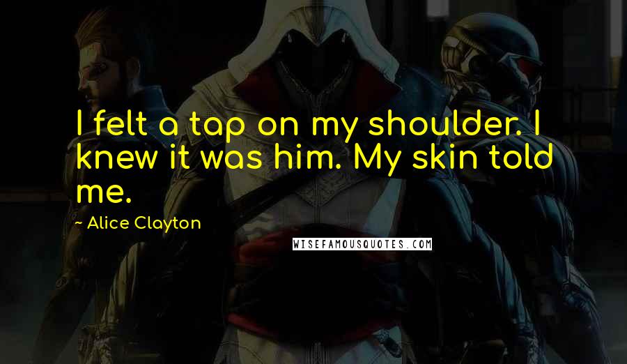 Alice Clayton Quotes: I felt a tap on my shoulder. I knew it was him. My skin told me.