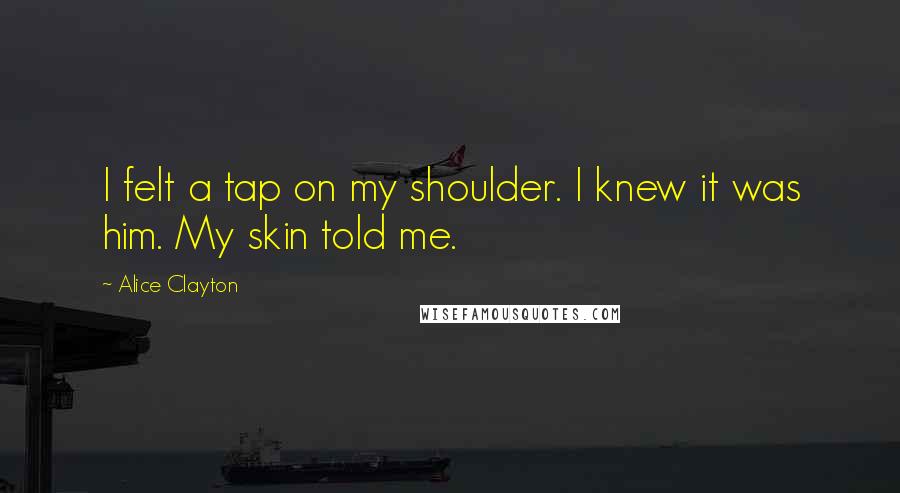 Alice Clayton Quotes: I felt a tap on my shoulder. I knew it was him. My skin told me.