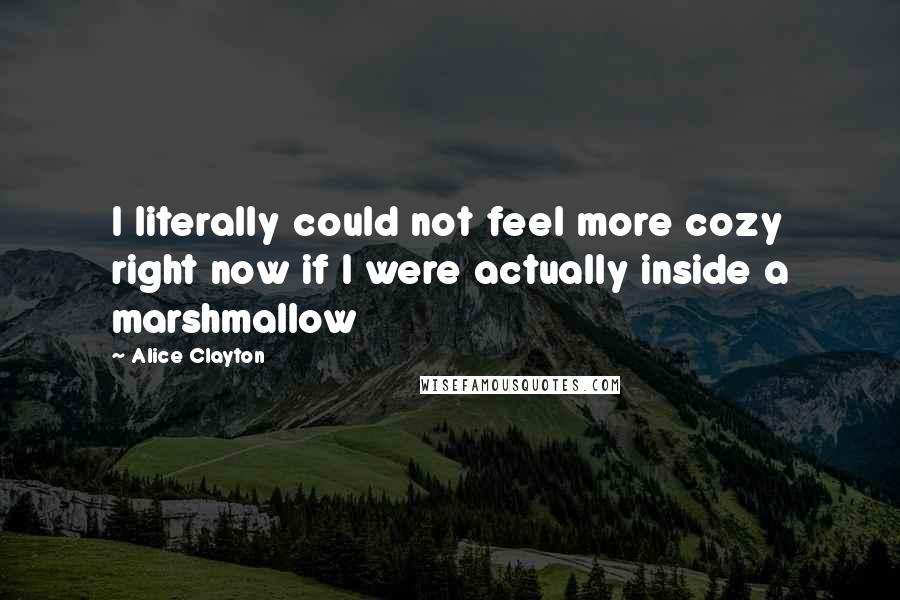 Alice Clayton Quotes: I literally could not feel more cozy right now if I were actually inside a marshmallow