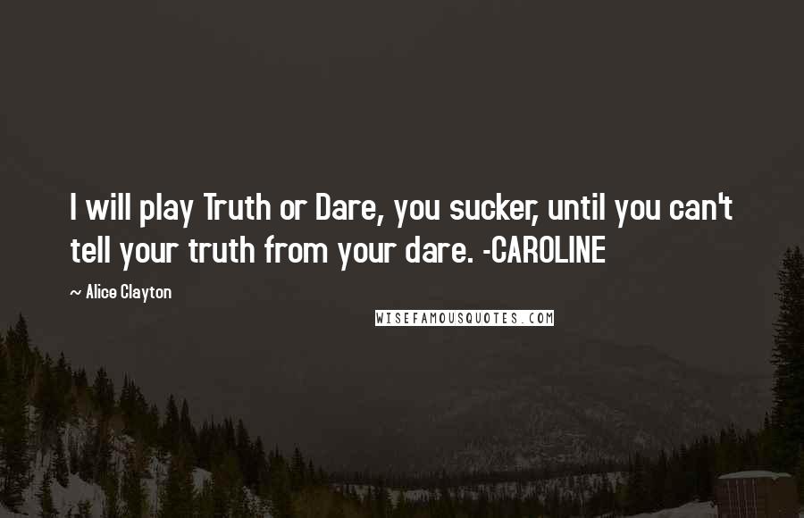 Alice Clayton Quotes: I will play Truth or Dare, you sucker, until you can't tell your truth from your dare. -CAROLINE