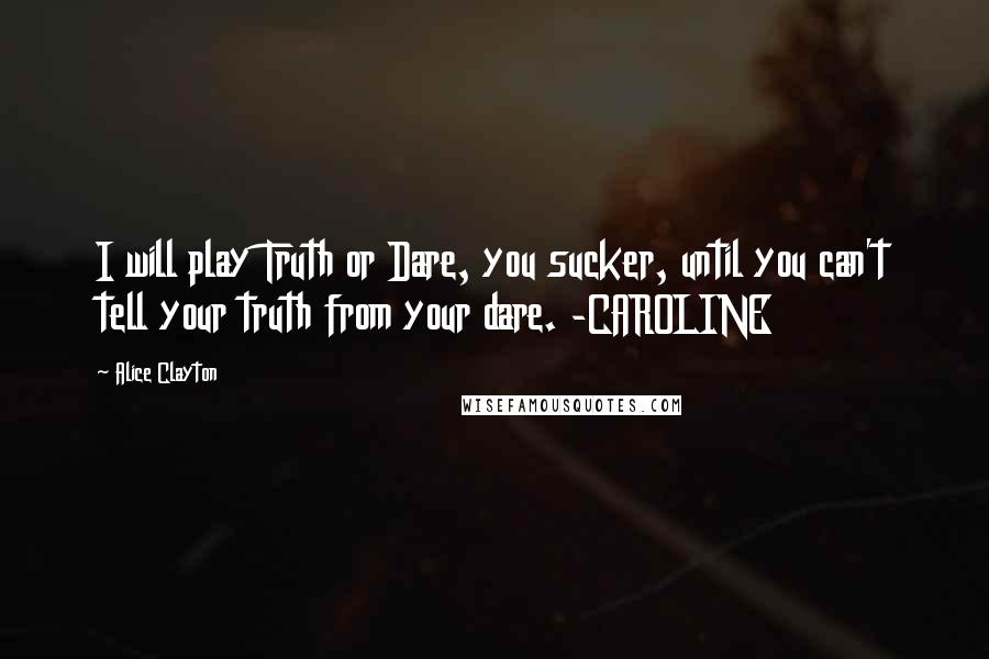 Alice Clayton Quotes: I will play Truth or Dare, you sucker, until you can't tell your truth from your dare. -CAROLINE