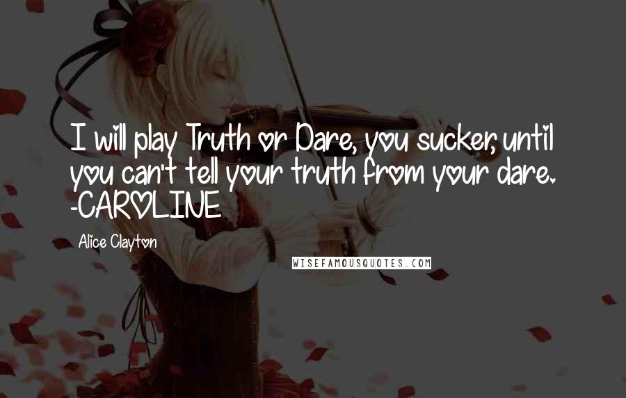 Alice Clayton Quotes: I will play Truth or Dare, you sucker, until you can't tell your truth from your dare. -CAROLINE