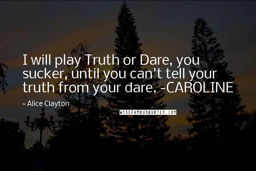 Alice Clayton Quotes: I will play Truth or Dare, you sucker, until you can't tell your truth from your dare. -CAROLINE