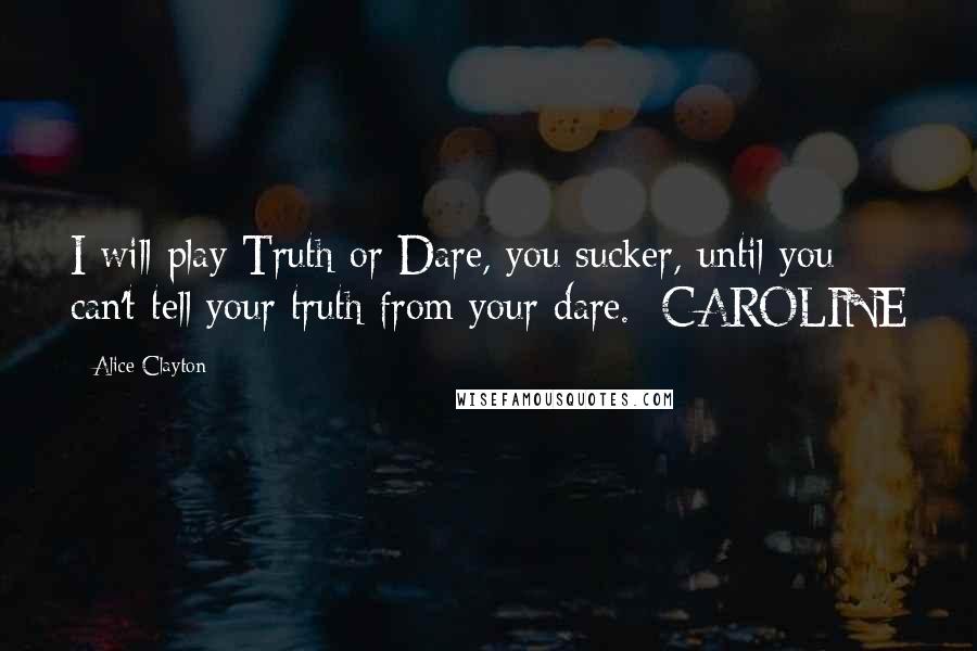 Alice Clayton Quotes: I will play Truth or Dare, you sucker, until you can't tell your truth from your dare. -CAROLINE