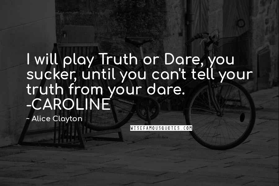Alice Clayton Quotes: I will play Truth or Dare, you sucker, until you can't tell your truth from your dare. -CAROLINE