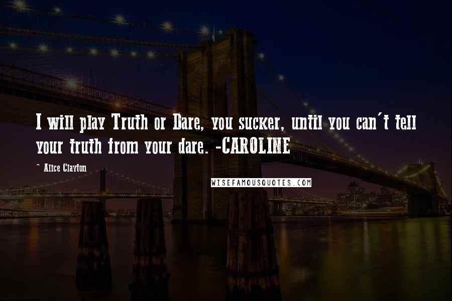Alice Clayton Quotes: I will play Truth or Dare, you sucker, until you can't tell your truth from your dare. -CAROLINE