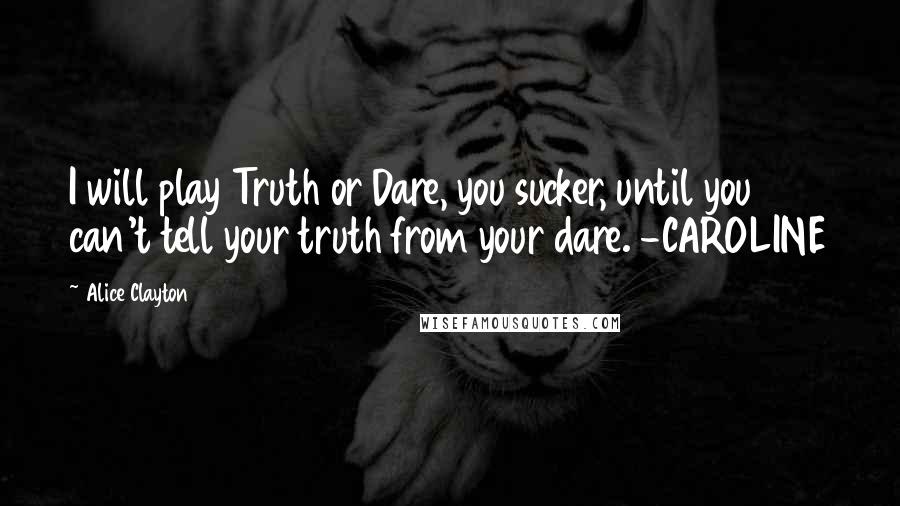 Alice Clayton Quotes: I will play Truth or Dare, you sucker, until you can't tell your truth from your dare. -CAROLINE