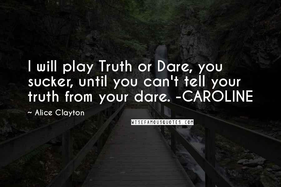 Alice Clayton Quotes: I will play Truth or Dare, you sucker, until you can't tell your truth from your dare. -CAROLINE