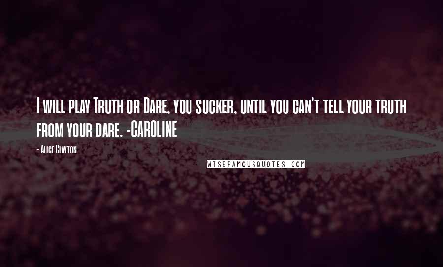 Alice Clayton Quotes: I will play Truth or Dare, you sucker, until you can't tell your truth from your dare. -CAROLINE