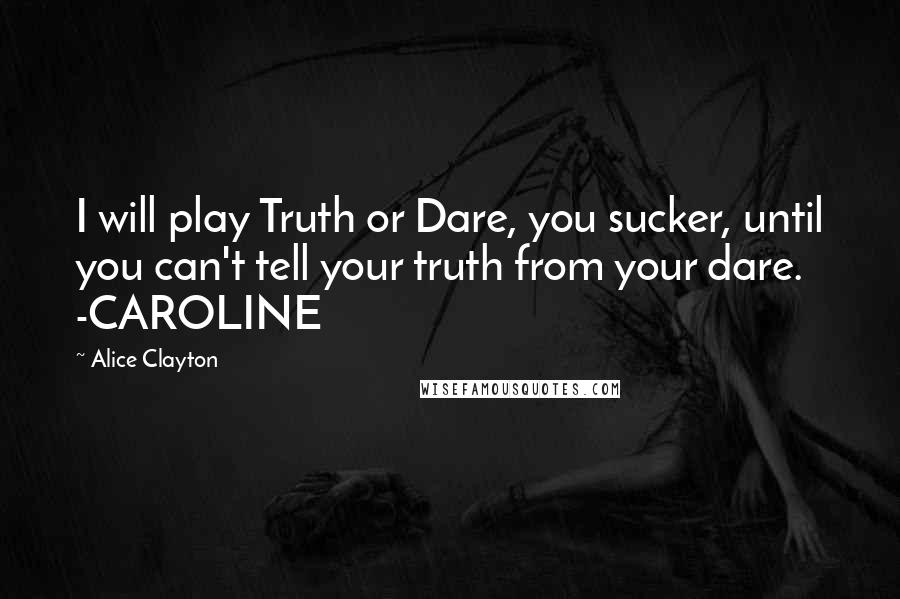 Alice Clayton Quotes: I will play Truth or Dare, you sucker, until you can't tell your truth from your dare. -CAROLINE