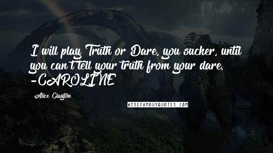 Alice Clayton Quotes: I will play Truth or Dare, you sucker, until you can't tell your truth from your dare. -CAROLINE