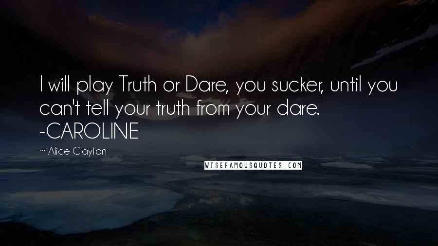 Alice Clayton Quotes: I will play Truth or Dare, you sucker, until you can't tell your truth from your dare. -CAROLINE