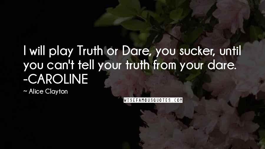 Alice Clayton Quotes: I will play Truth or Dare, you sucker, until you can't tell your truth from your dare. -CAROLINE