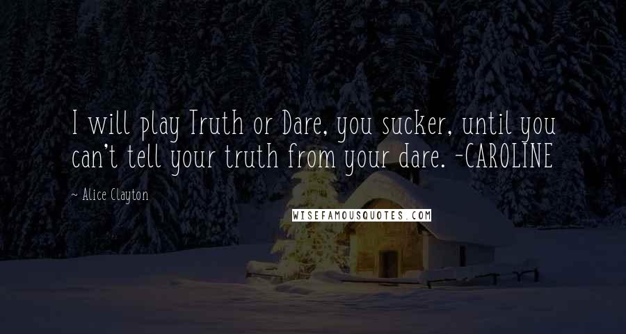 Alice Clayton Quotes: I will play Truth or Dare, you sucker, until you can't tell your truth from your dare. -CAROLINE