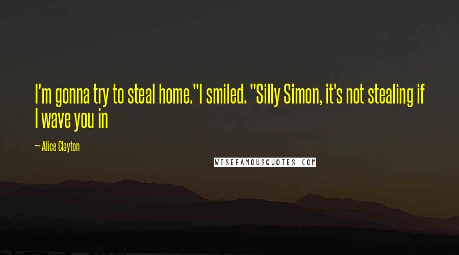 Alice Clayton Quotes: I'm gonna try to steal home."I smiled. "Silly Simon, it's not stealing if I wave you in