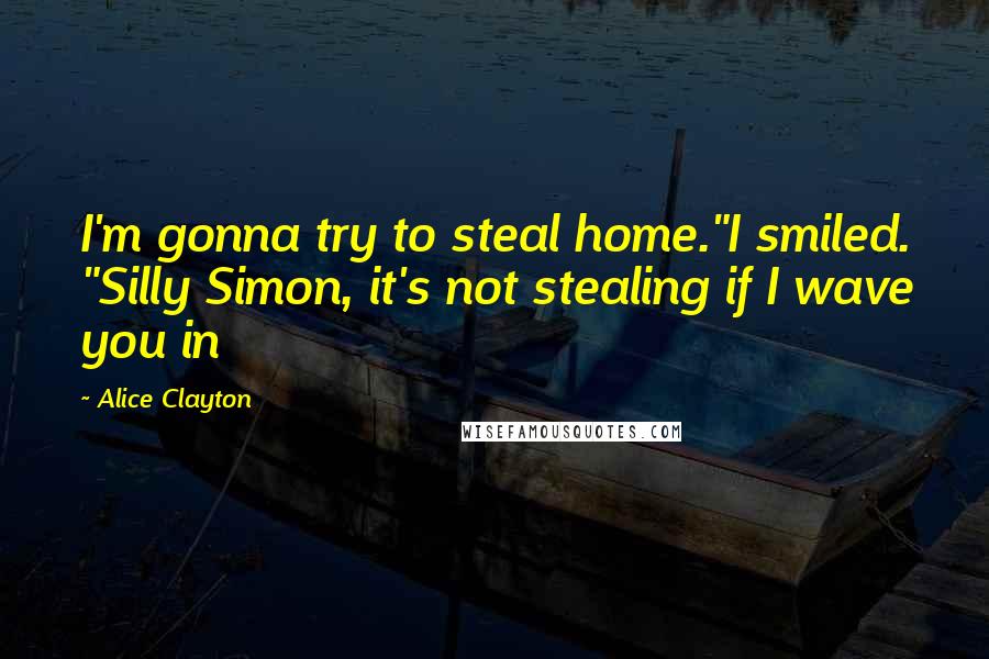 Alice Clayton Quotes: I'm gonna try to steal home."I smiled. "Silly Simon, it's not stealing if I wave you in