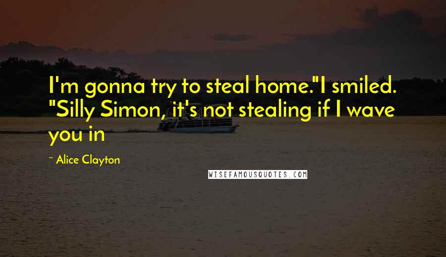 Alice Clayton Quotes: I'm gonna try to steal home."I smiled. "Silly Simon, it's not stealing if I wave you in