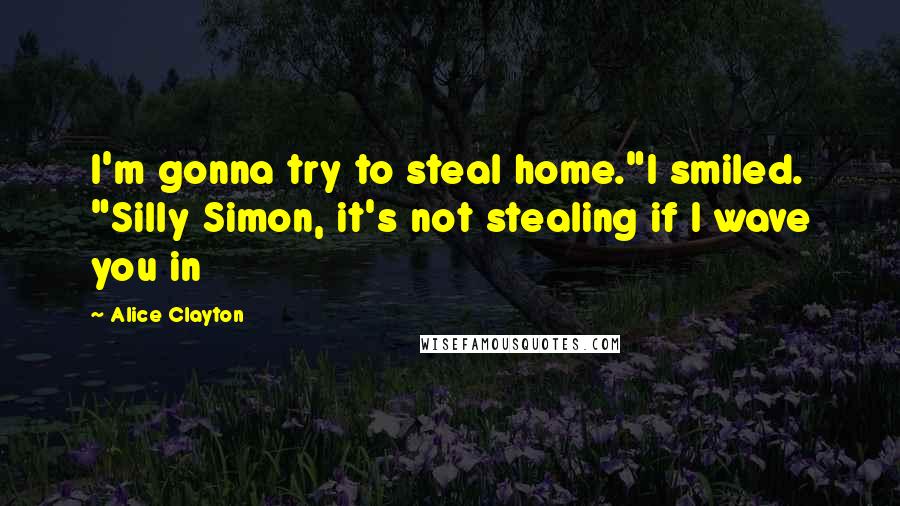 Alice Clayton Quotes: I'm gonna try to steal home."I smiled. "Silly Simon, it's not stealing if I wave you in