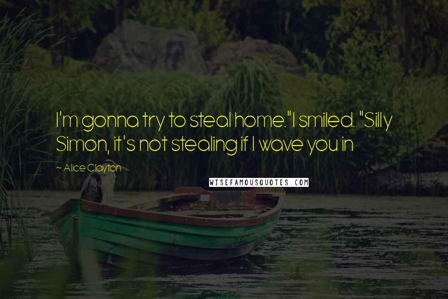 Alice Clayton Quotes: I'm gonna try to steal home."I smiled. "Silly Simon, it's not stealing if I wave you in