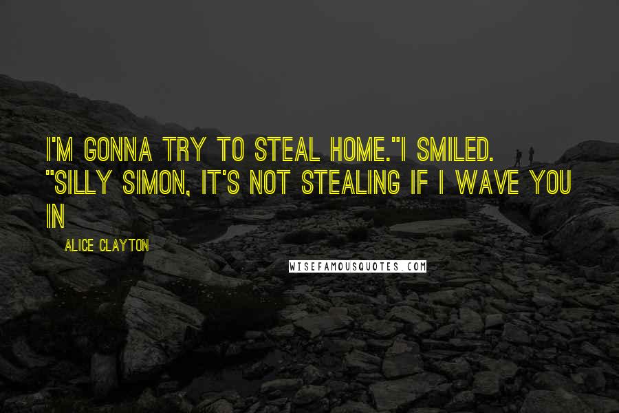 Alice Clayton Quotes: I'm gonna try to steal home."I smiled. "Silly Simon, it's not stealing if I wave you in