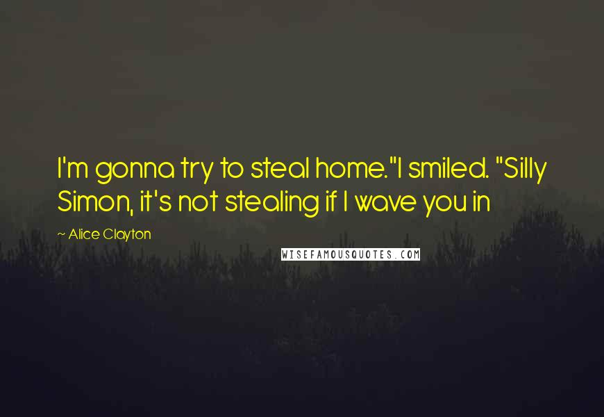 Alice Clayton Quotes: I'm gonna try to steal home."I smiled. "Silly Simon, it's not stealing if I wave you in