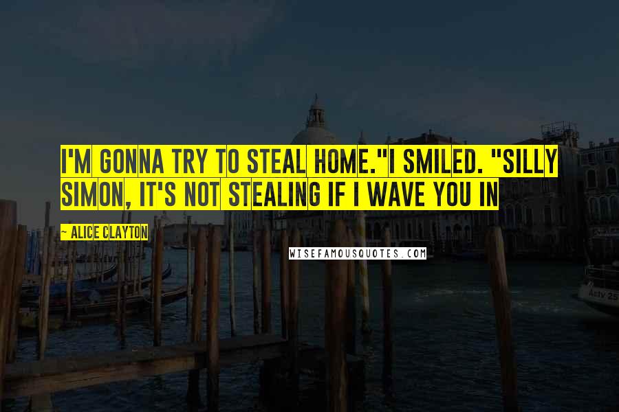 Alice Clayton Quotes: I'm gonna try to steal home."I smiled. "Silly Simon, it's not stealing if I wave you in