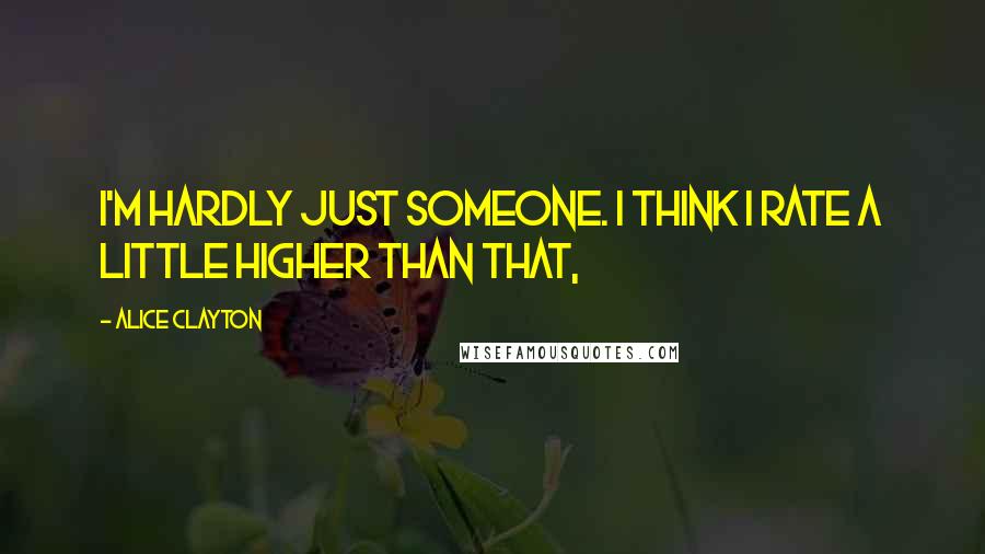 Alice Clayton Quotes: I'm hardly just someone. I think I rate a little higher than that,