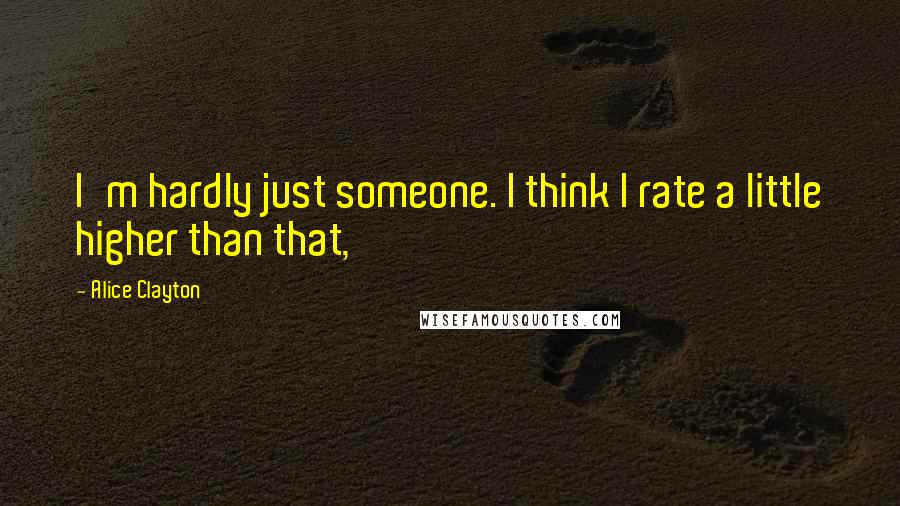 Alice Clayton Quotes: I'm hardly just someone. I think I rate a little higher than that,