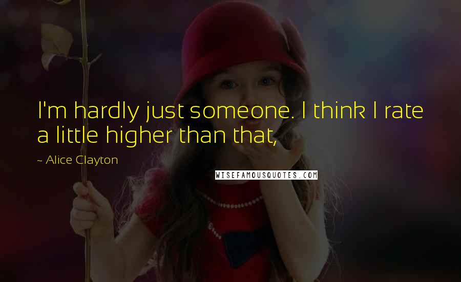 Alice Clayton Quotes: I'm hardly just someone. I think I rate a little higher than that,