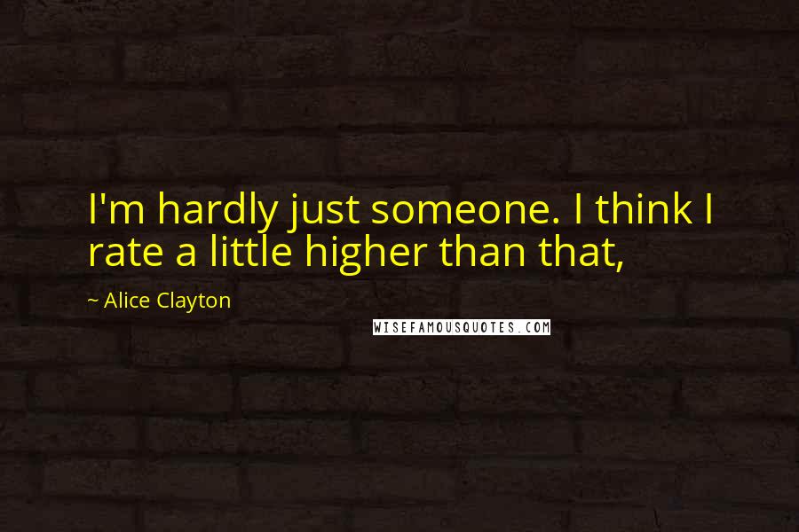 Alice Clayton Quotes: I'm hardly just someone. I think I rate a little higher than that,