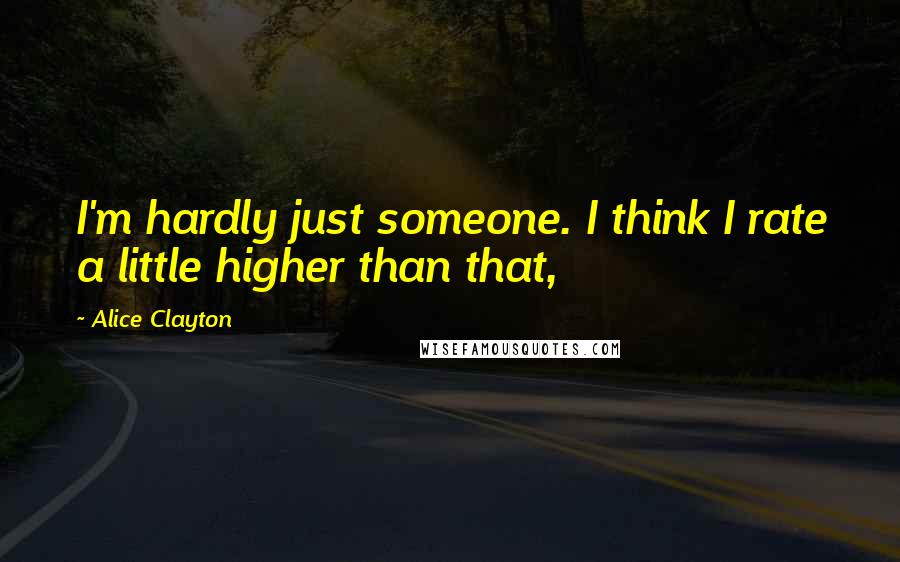 Alice Clayton Quotes: I'm hardly just someone. I think I rate a little higher than that,