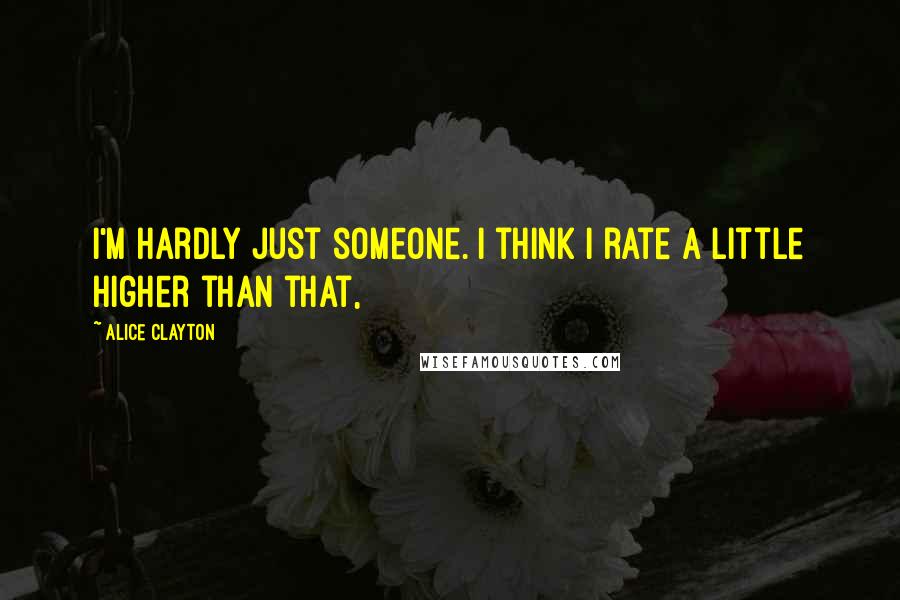 Alice Clayton Quotes: I'm hardly just someone. I think I rate a little higher than that,