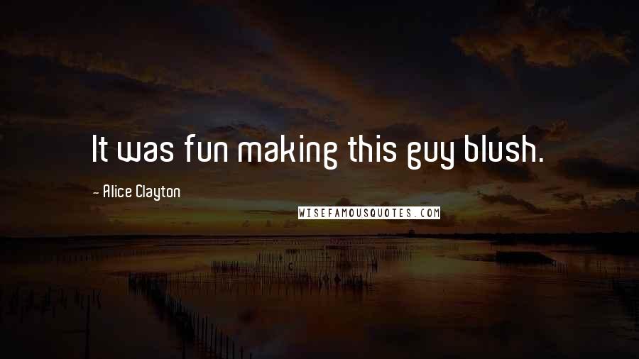 Alice Clayton Quotes: It was fun making this guy blush.