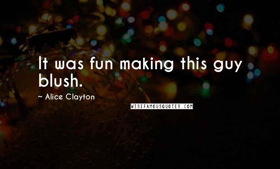 Alice Clayton Quotes: It was fun making this guy blush.