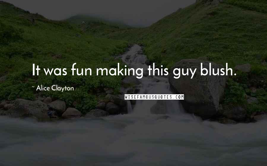 Alice Clayton Quotes: It was fun making this guy blush.