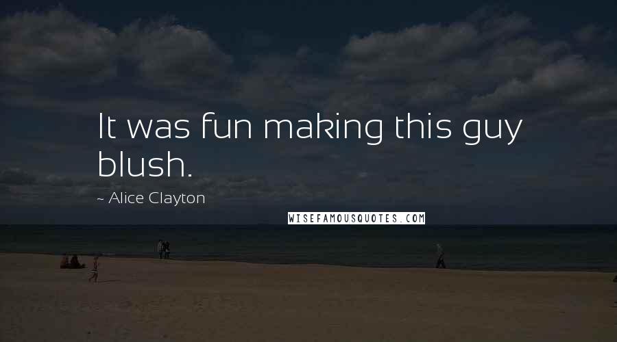 Alice Clayton Quotes: It was fun making this guy blush.