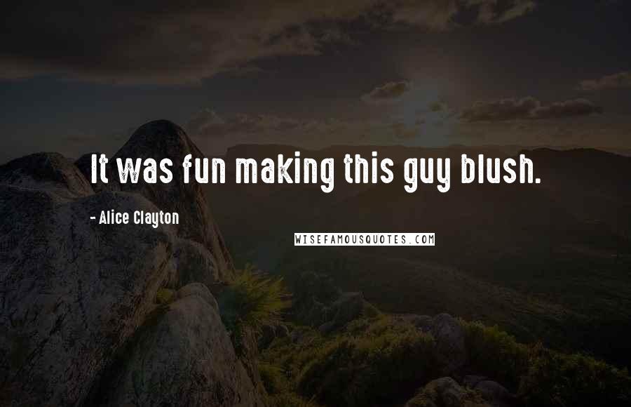 Alice Clayton Quotes: It was fun making this guy blush.